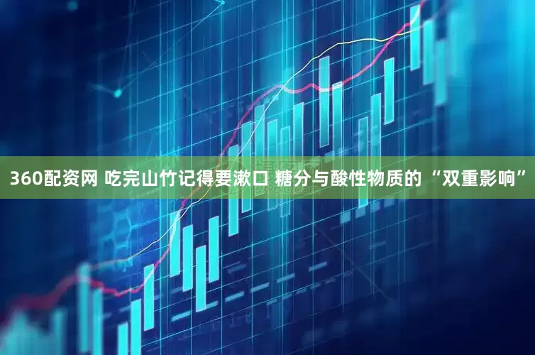 360配资网 吃完山竹记得要漱口 糖分与酸性物质的 “双重影响”
