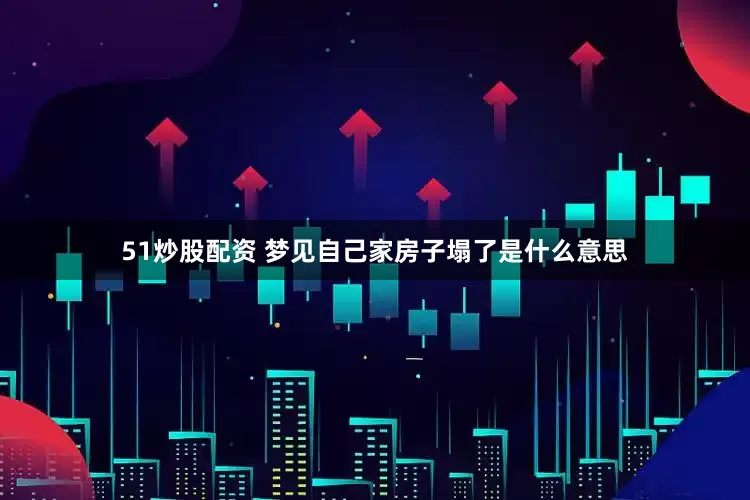 51炒股配资 梦见自己家房子塌了是什么意思