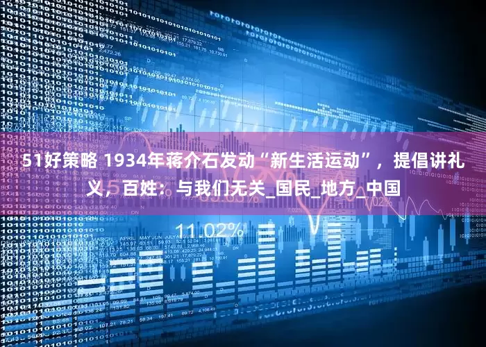 51好策略 1934年蒋介石发动“新生活运动”，提倡讲礼义，百姓：与我们无关_国民_地方_中国