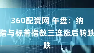360配资网 午盘：纳指与标普指数三连涨后转跌