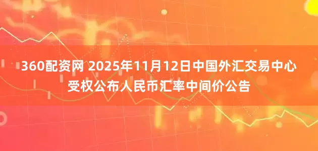 360配资网 2025年11月12日中国外汇交易中心受权公布人民币汇率中间价公告