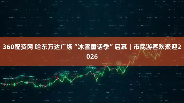 360配资网 哈东万达广场“冰雪童话季”启幕｜市民游客欢聚迎2026