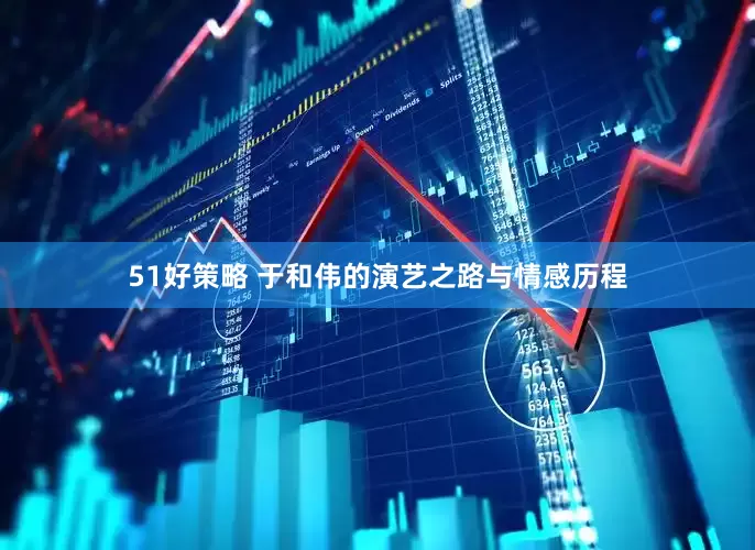 51好策略 于和伟的演艺之路与情感历程