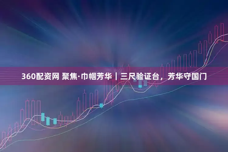 360配资网 聚焦·巾帼芳华｜三尺验证台，芳华守国门